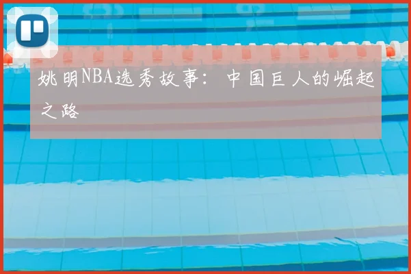 姚明NBA选秀故事:中国巨人的崛起之路