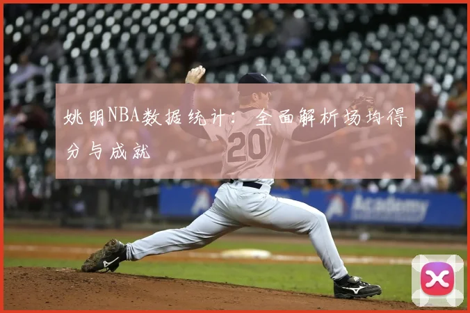 姚明NBA数据统计：全面解析场均得分与成就