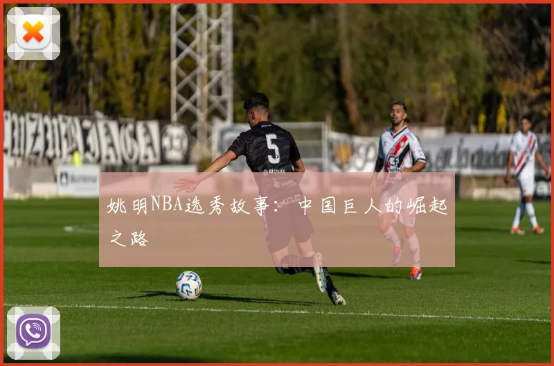 姚明NBA选秀故事：中国巨人的崛起之路