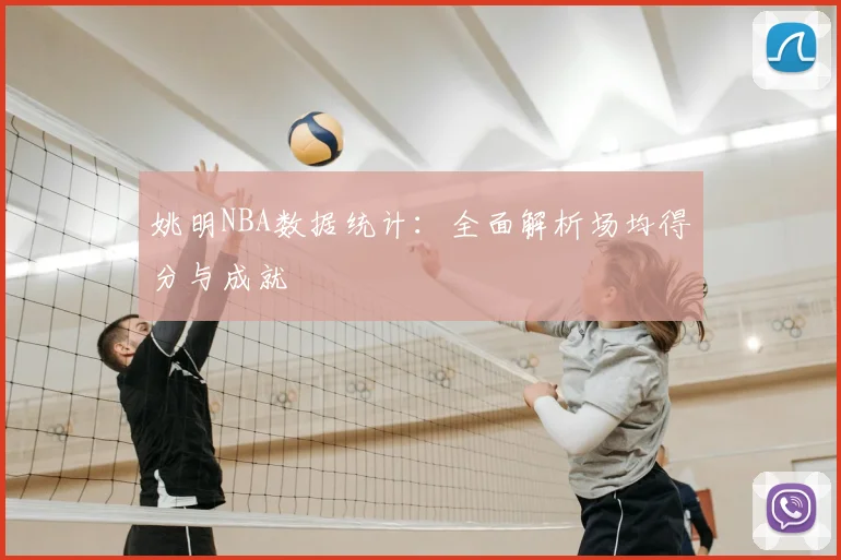 姚明NBA数据统计:全面解析场均得分与成就